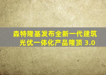 森特隆基发布全新一代建筑光优一体化产品隆顶 3.0